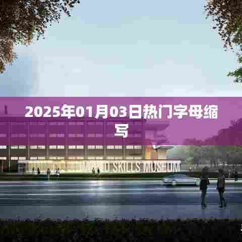 热门字母缩写预测，2025年1月3日风向标，符合您的字数要求，具有吸引用户点击的特点，同时包含了关键信息。希望符合您的要求。