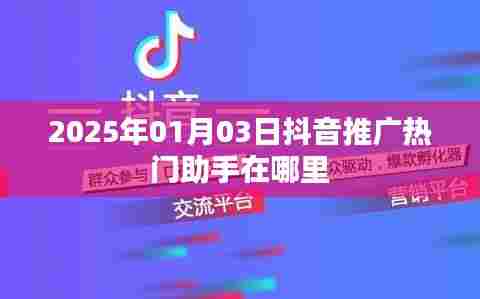 抖音推广助手热门助手位置介绍,2025年1月3日更新