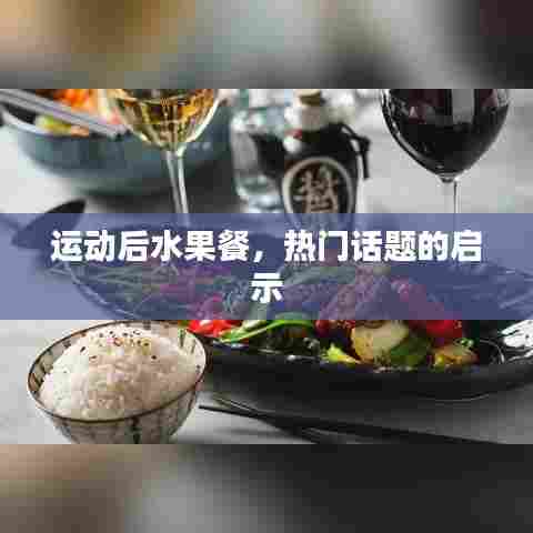 运动后水果餐,健康启示与热门话题探讨