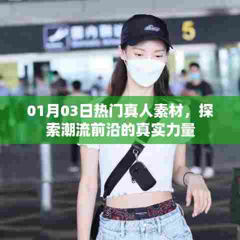 探索潮流前沿真实力量,最新热门真人素材大放送