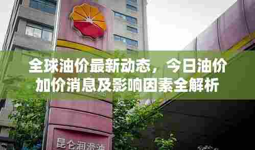 全球油价最新动态,今日油价加价消息及影响因素全解析
