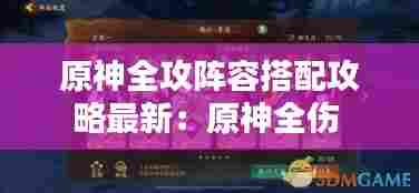原神全攻阵容搭配攻略最新：原神全伤 