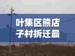 叶集区熊店子村拆迁最新消息:熊集镇政府电话
