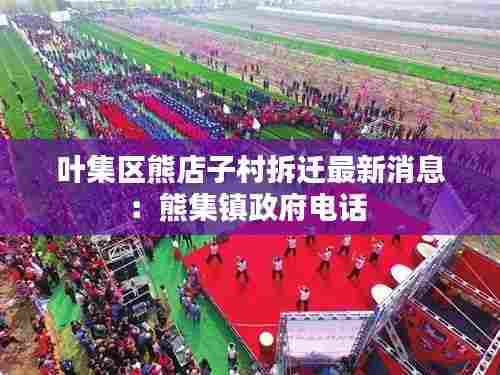 叶集区熊店子村拆迁最新消息：熊集镇政府电话 