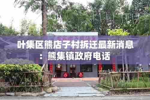 叶集区熊店子村拆迁最新消息:熊集镇政府电话