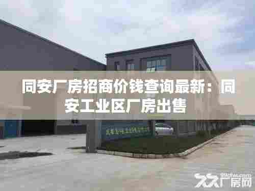 同安厂房招商价钱查询最新:同安工业区厂房出售