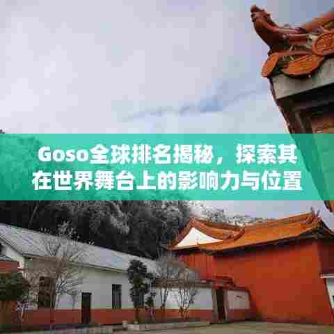 Goso全球排名揭秘，探索其在世界舞台上的影响力与位置