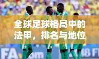 全球足球格局中的法甲,排名与地位揭秘