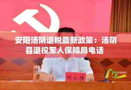 安阳汤阴退税最新政策：汤阴县退役军人保障局电话 