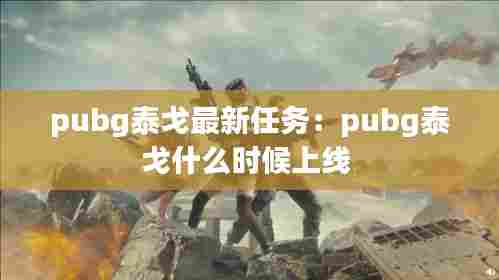 pubg泰戈最新任务：pubg泰戈什么时候上线 