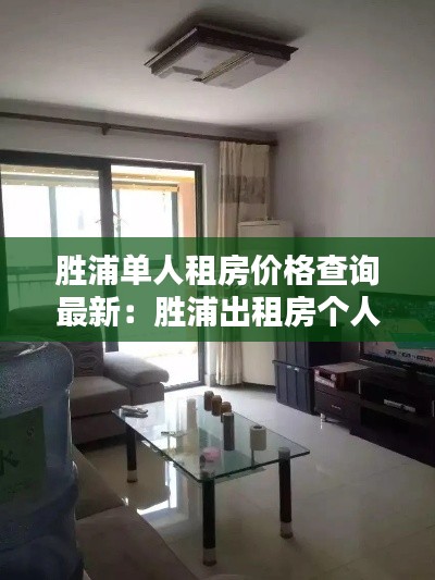 胜浦单人租房价格查询最新:胜浦出租房个人房源