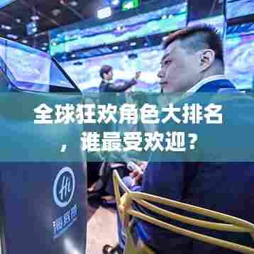 全球狂欢角色大排名,谁最受欢迎?