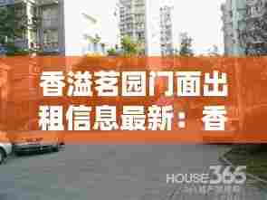香溢茗园门面出租信息最新：香溢茗苑小区 