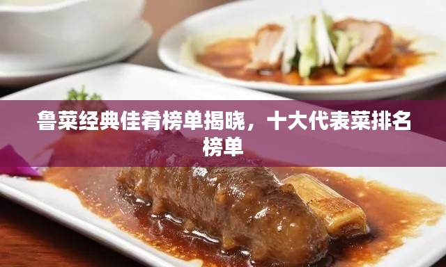 鲁菜经典佳肴榜单揭晓，十大代表菜排名榜单