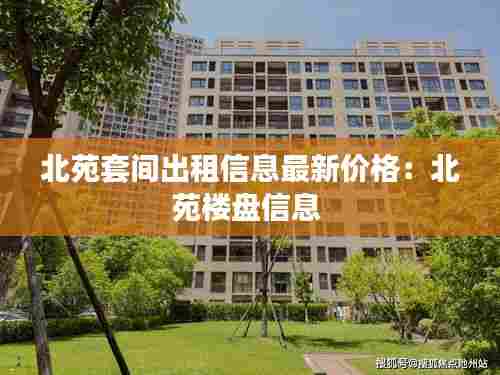 北苑套间出租信息最新价格：北苑楼盘信息 