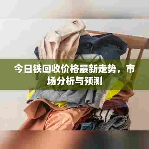 今日铁回收价格最新走势，市场分析与预测
