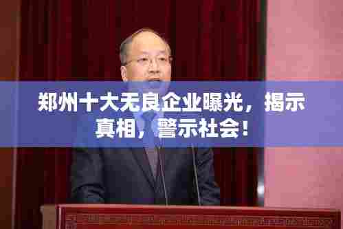 郑州十大无良企业曝光，揭示真相，警示社会！