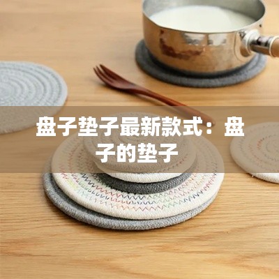 盘子垫子最新款式：盘子的垫子 