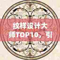 纹样设计大师TOP10，引领时尚潮流之巅的佼佼者