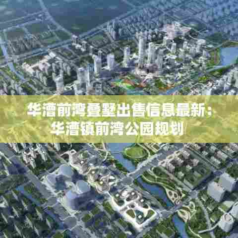 华漕前湾叠墅出售信息最新:华漕镇前湾公园规划