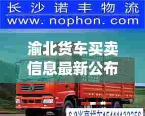 渝北货车买卖信息最新公布：渝北货运公司 