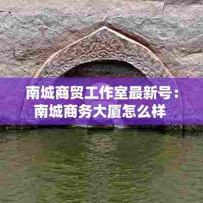南城商贸工作室最新号：南城商务大厦怎么样 