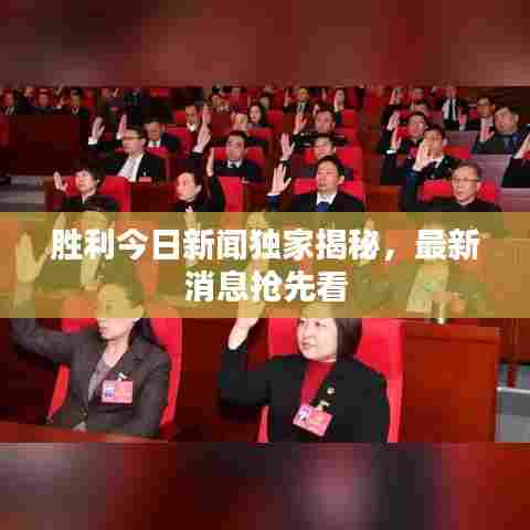 胜利今日新闻独家揭秘，最新消息抢先看