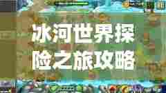 冰河世界探险之旅攻略大全！