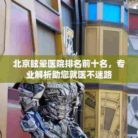 北京眩晕医院排名前十名，专业解析助您就医不迷路
