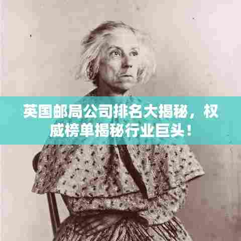 英国邮局公司排名大揭秘,权威榜单揭秘行业巨头!