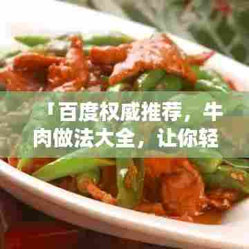 「百度权威推荐，牛肉做法大全，让你轻松掌握美味秘诀！」
