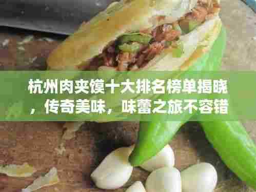 杭州肉夹馍十大排名榜单揭晓，传奇美味，味蕾之旅不容错过