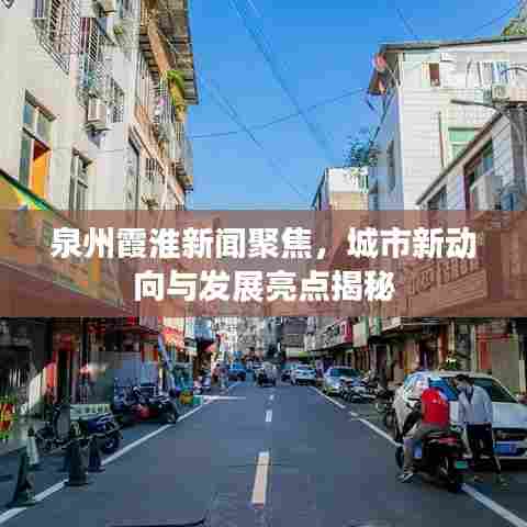 泉州霞淮新闻聚焦，城市新动向与发展亮点揭秘