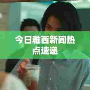 今日雅西新闻热点速递