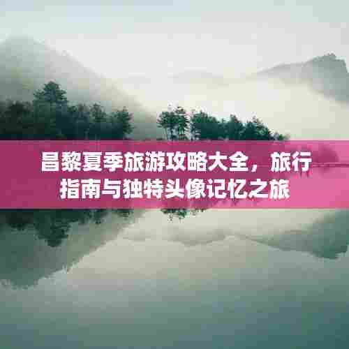 昌黎夏季旅游攻略大全，旅行指南与独特头像记忆之旅