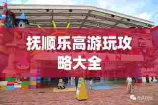 抚顺乐高游玩攻略大全