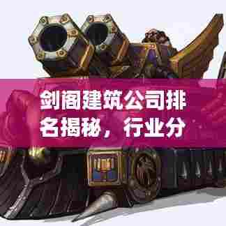 剑阁建筑公司排名揭秘,行业分析与深度解读